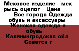 Меховое изделие , мех рысь/оцелот › Цена ­ 23 000 - Все города Одежда, обувь и аксессуары » Женская одежда и обувь   . Калининградская обл.,Советск г.